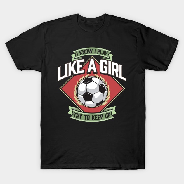 I Know I Play Like a Girl Try To Keep Up Soccer T-Shirt by theperfectpresents